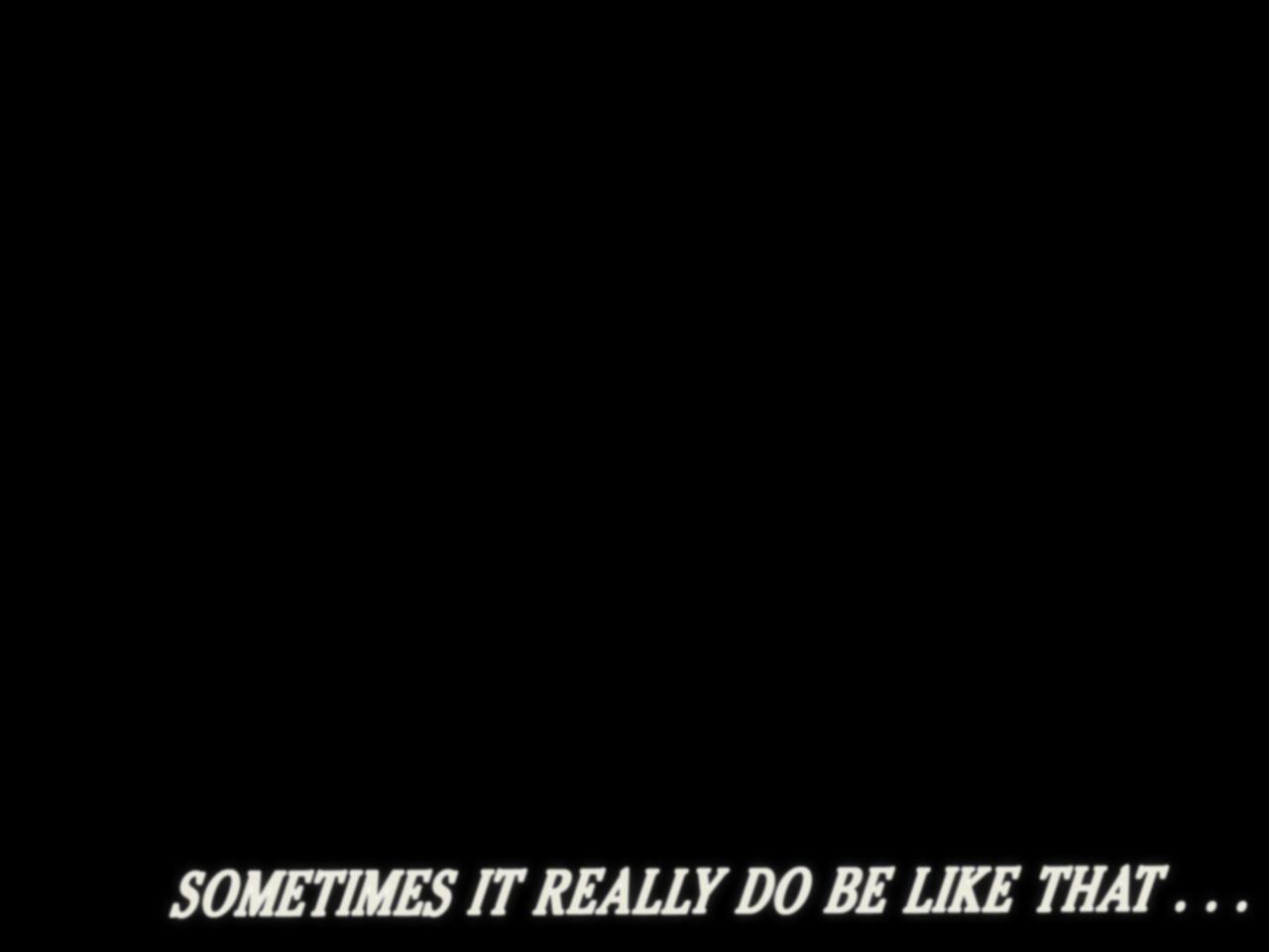 A Cowboy Bebop meme modeled after the show's ending title shot where the image is pitch black except for the text &quot;Sometimes It Really Do Be Like That&quot;