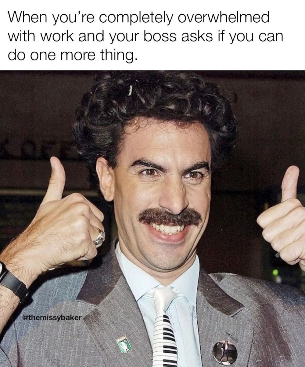 When Your Boss Asks You To Do One More Thing Borat Meme