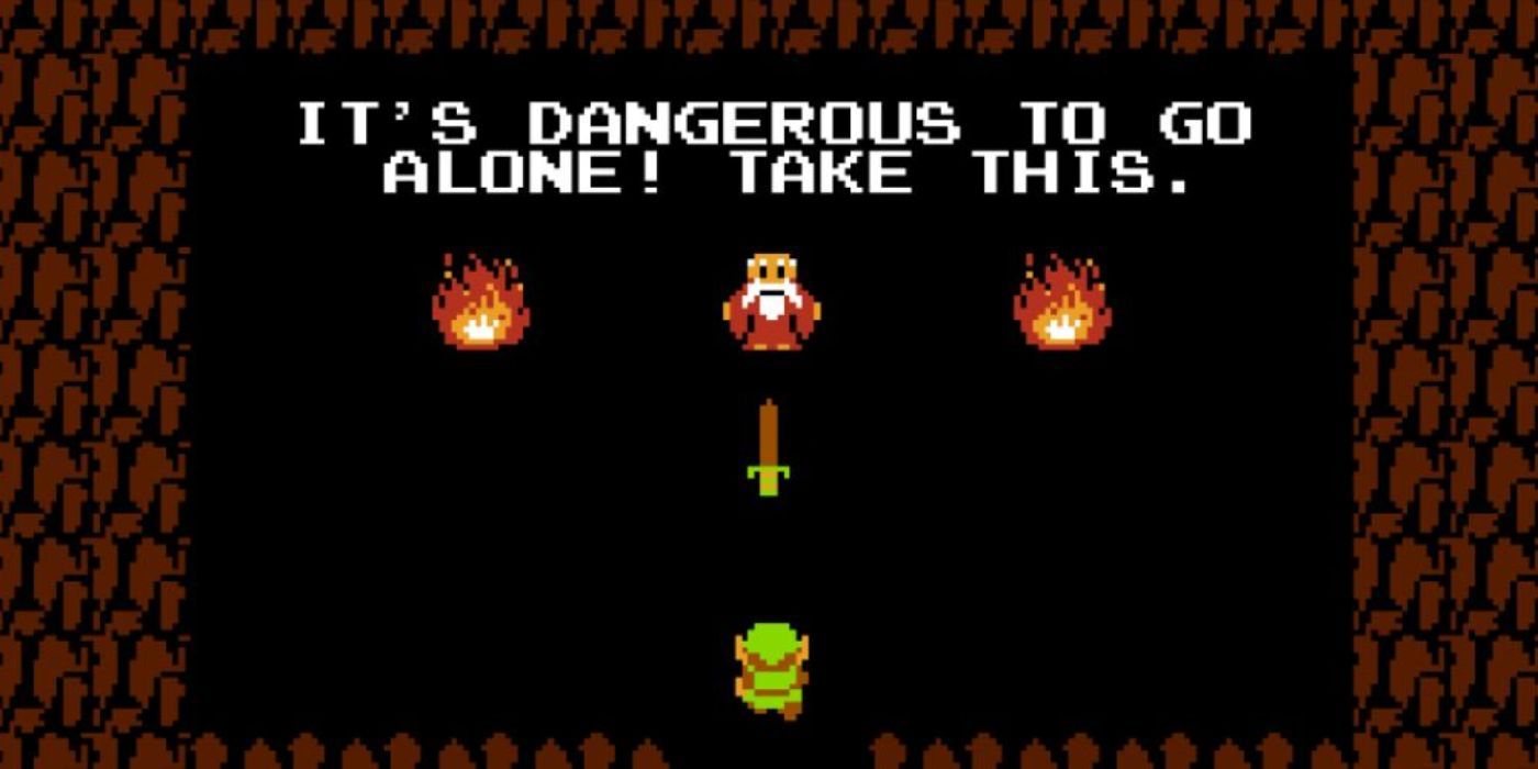 It's dangerous to go alone - The Legend of Zelda.