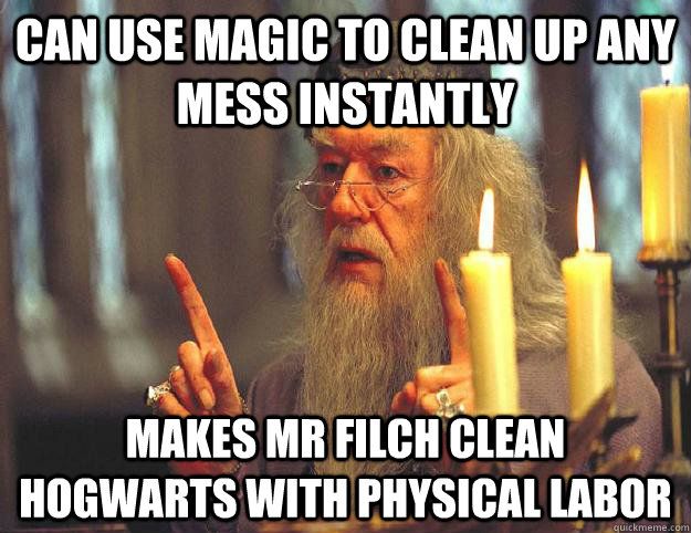 A meme showing Dumbledore holding up his finger with the text&quot; can use magic to clean up a mess instantly - Makes Mr. Filch clean Hogwarts with physical labor&quot; from Harry Potter