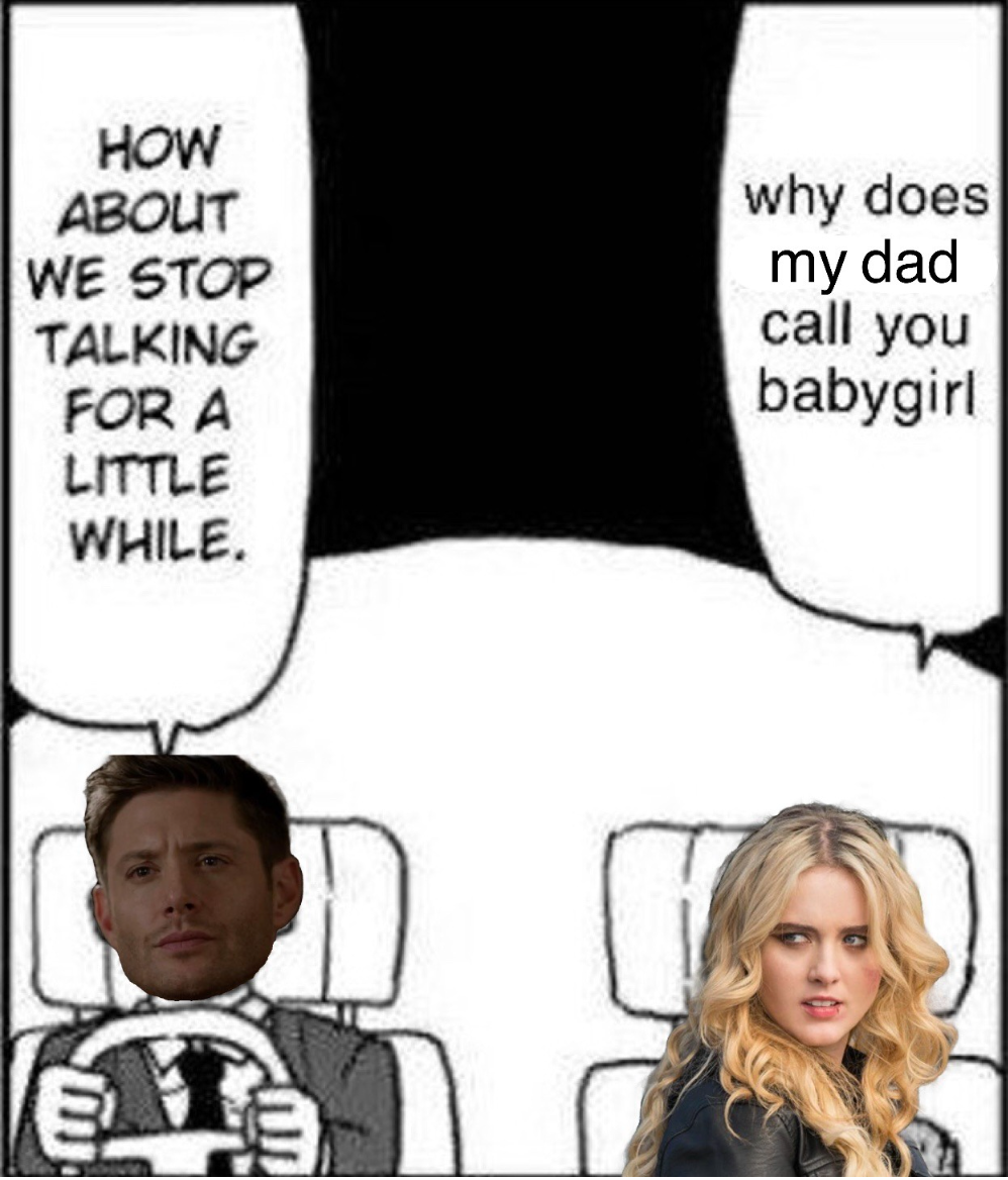 Supernatural meme where Claire asks Dean &ldquo;Why does my dad call you babygirl&rdquo; and he answers &ldquo;How about we stop talking for a little while&rdquo;