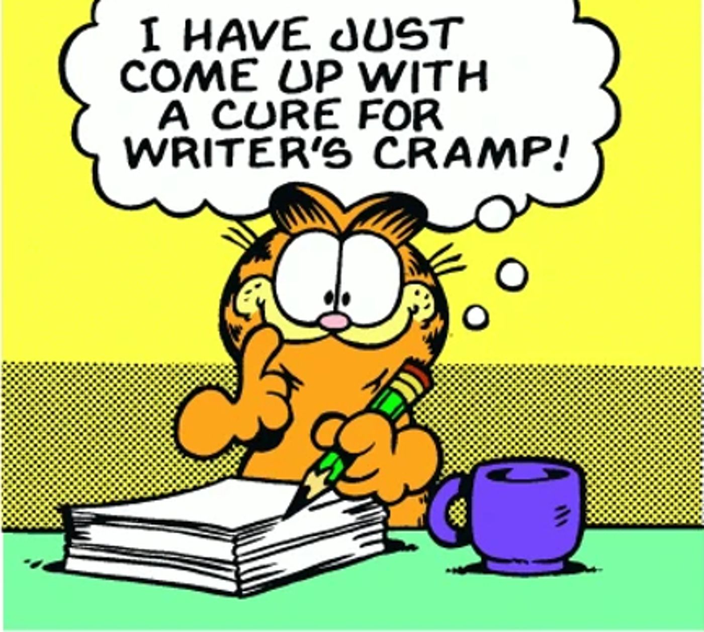 Garfield sitting with a pencil, stack of paper, and cup of coffee, thinks: “That’s it! I’ve just come up with a cure for writer’s cramp”