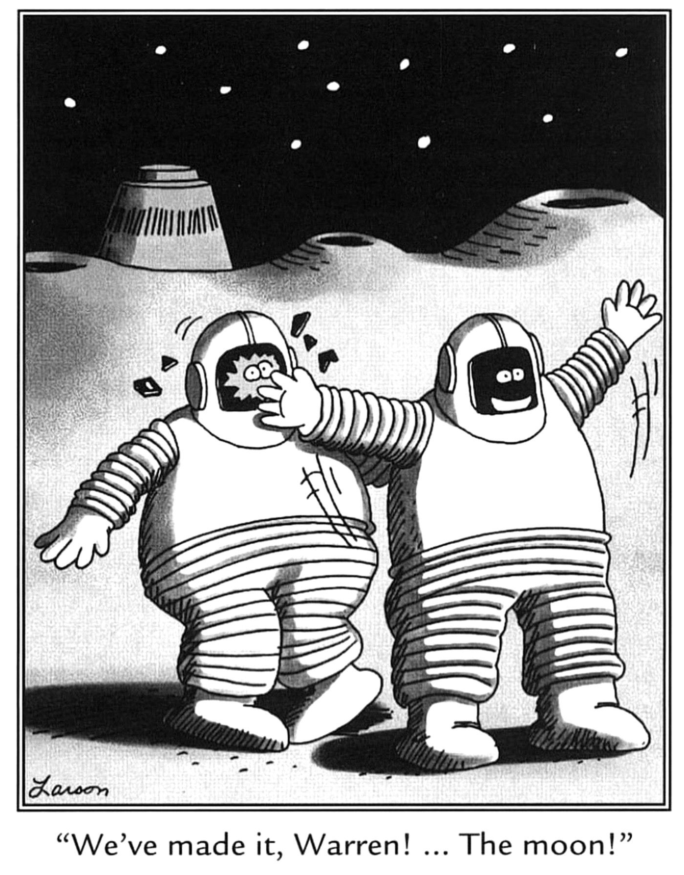 THE FAR SIDE TWO ASTRONAUTS ARRIVE ON THE MOON, AND ONE THROWS HIS ARMS WIDE SHATTERING THE OTHER'S VISOR
