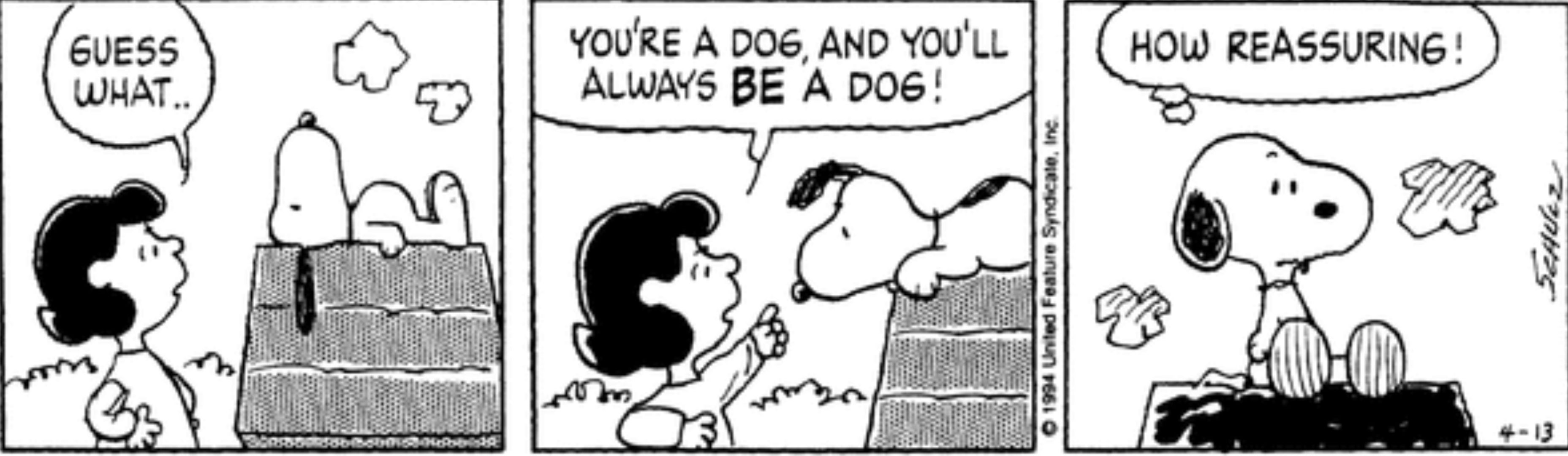 Peanuts, Lucy yells at Snoopy that he'll always be a dog.