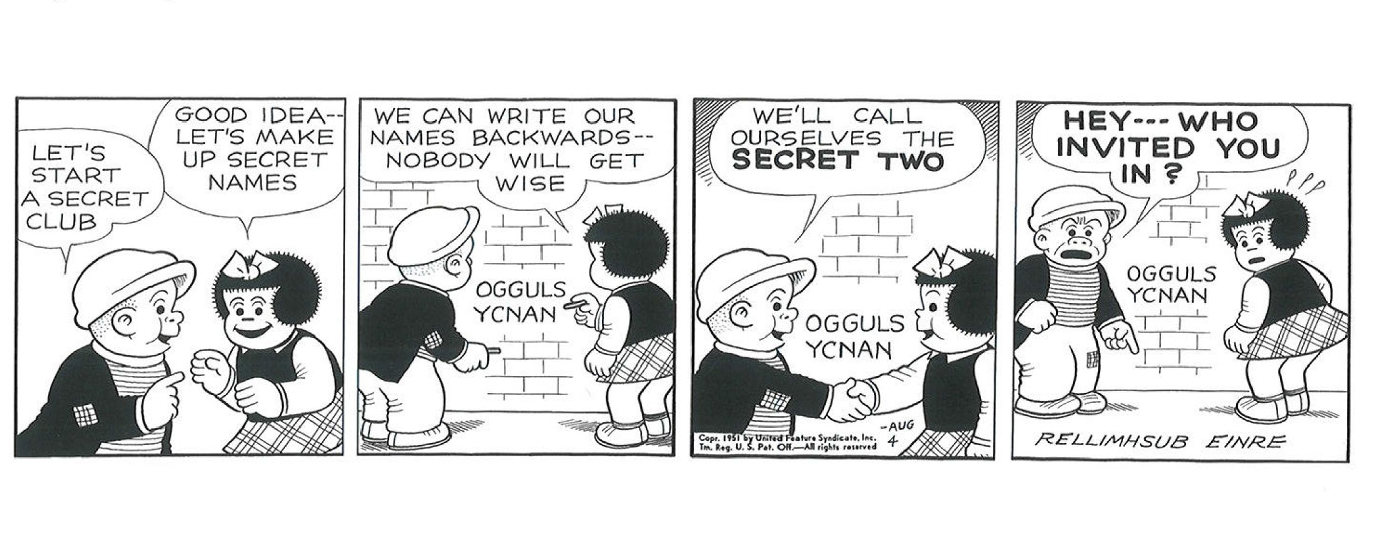 Nancy e Sluggo formam um clube secreto, assinando seus nomes ao contrário como um código. Infelizmente, o criador Ernie Bushmiller se juntou a eles com sua assinatura no painel final.