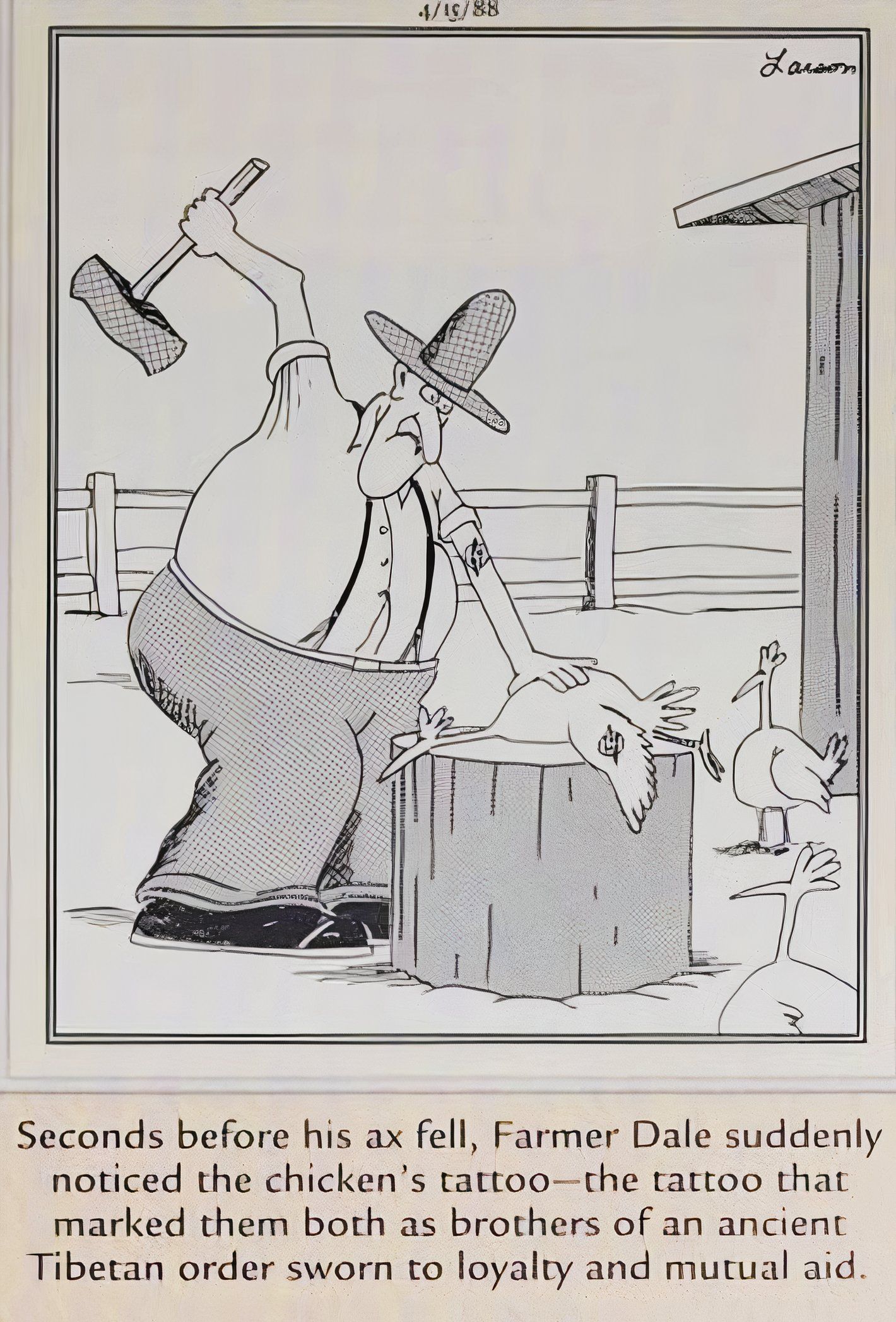 Far Side, April 15, 1988, a farmer about to decapitate a chicken realizes that they are part of the same mystical brotherhood.