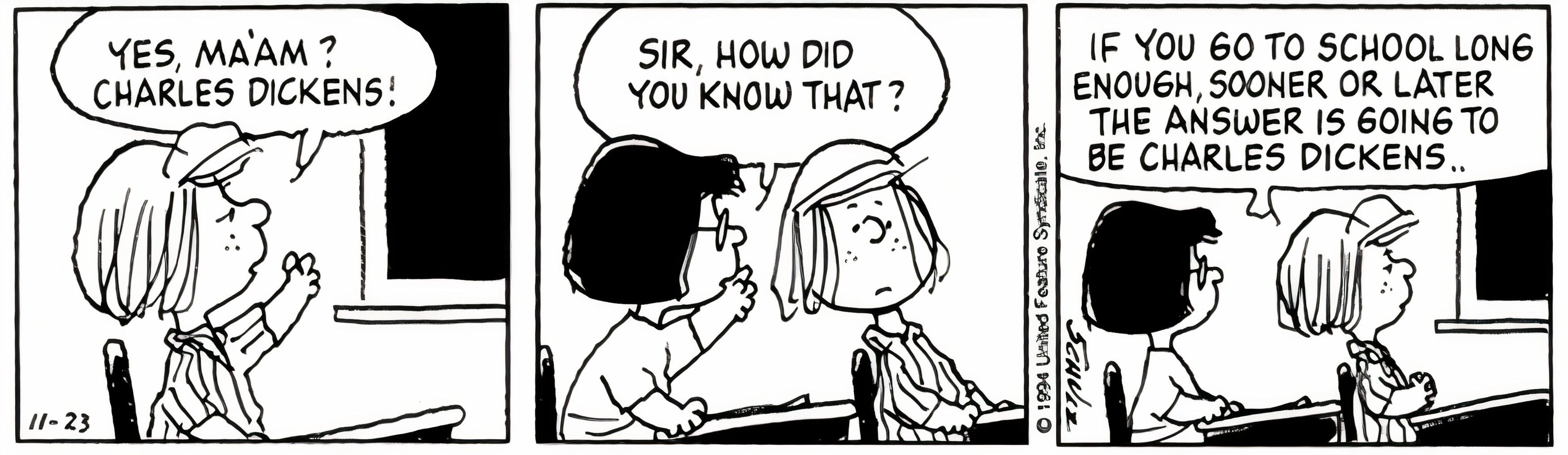 Peanuts, November 1994, Peppermint Patty says Charles Dickens for the answer at school and says that sooner or later the answer will always be Charles Dickens