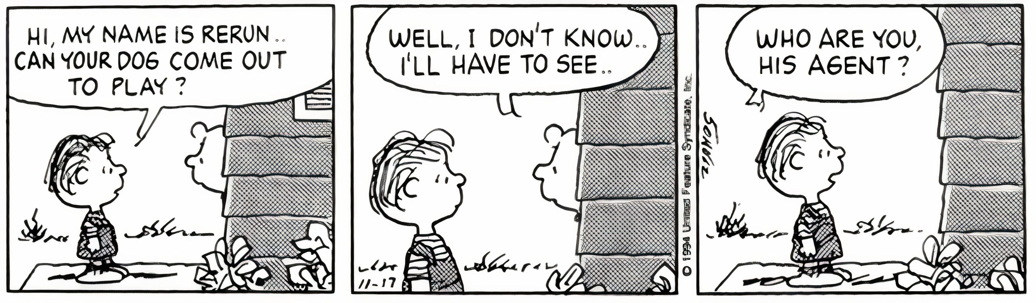 Peanuts, November 1994, Rerun asks Charlie Brown if Snoopy can play and when Charlie Brown is unsure, he asks if he is Snoopy's agent