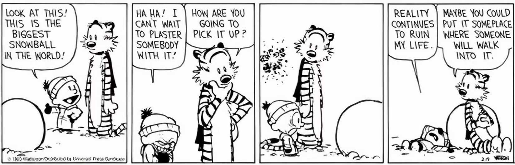 Calvin and Hobbes, Calvin makes the biggest snowball in the world but Hobbes asks how he'll pick it up