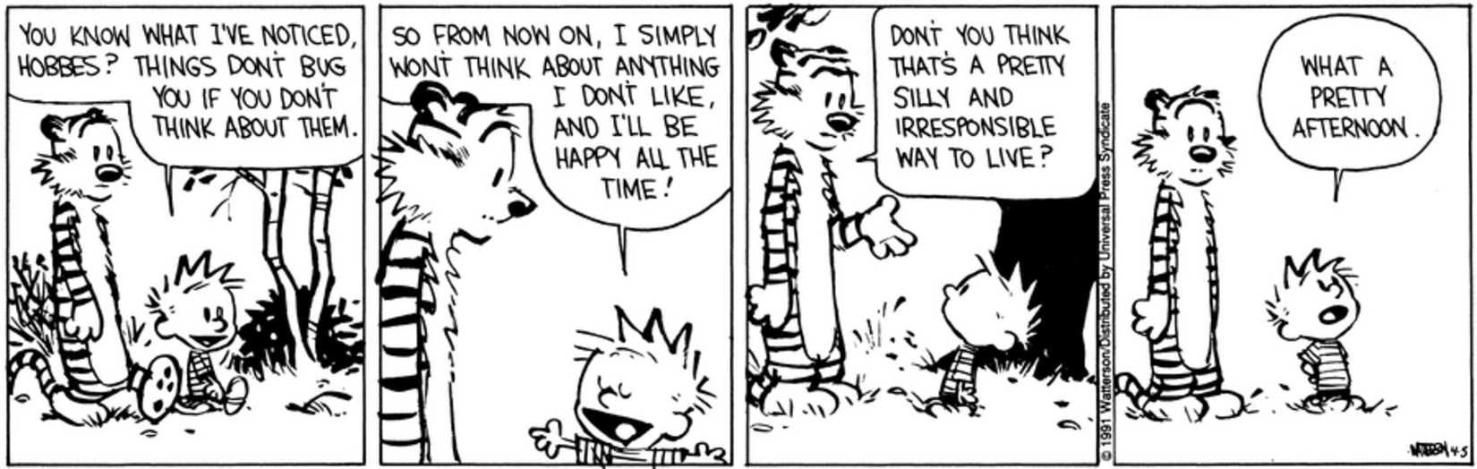 Calvin and Hobbes, Hobbes tells Calvin that not thinking about things he doesn't like is silly and irresponsible