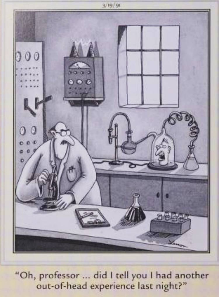 Far Side, March 19, 1991, a disembodied head in a lab tells a scientist it had an out-of-head experience