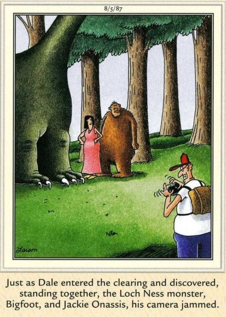 Far Side, a man taking a picture of the Loch Ness monster, Jackie Onassis, and Bigfoot.