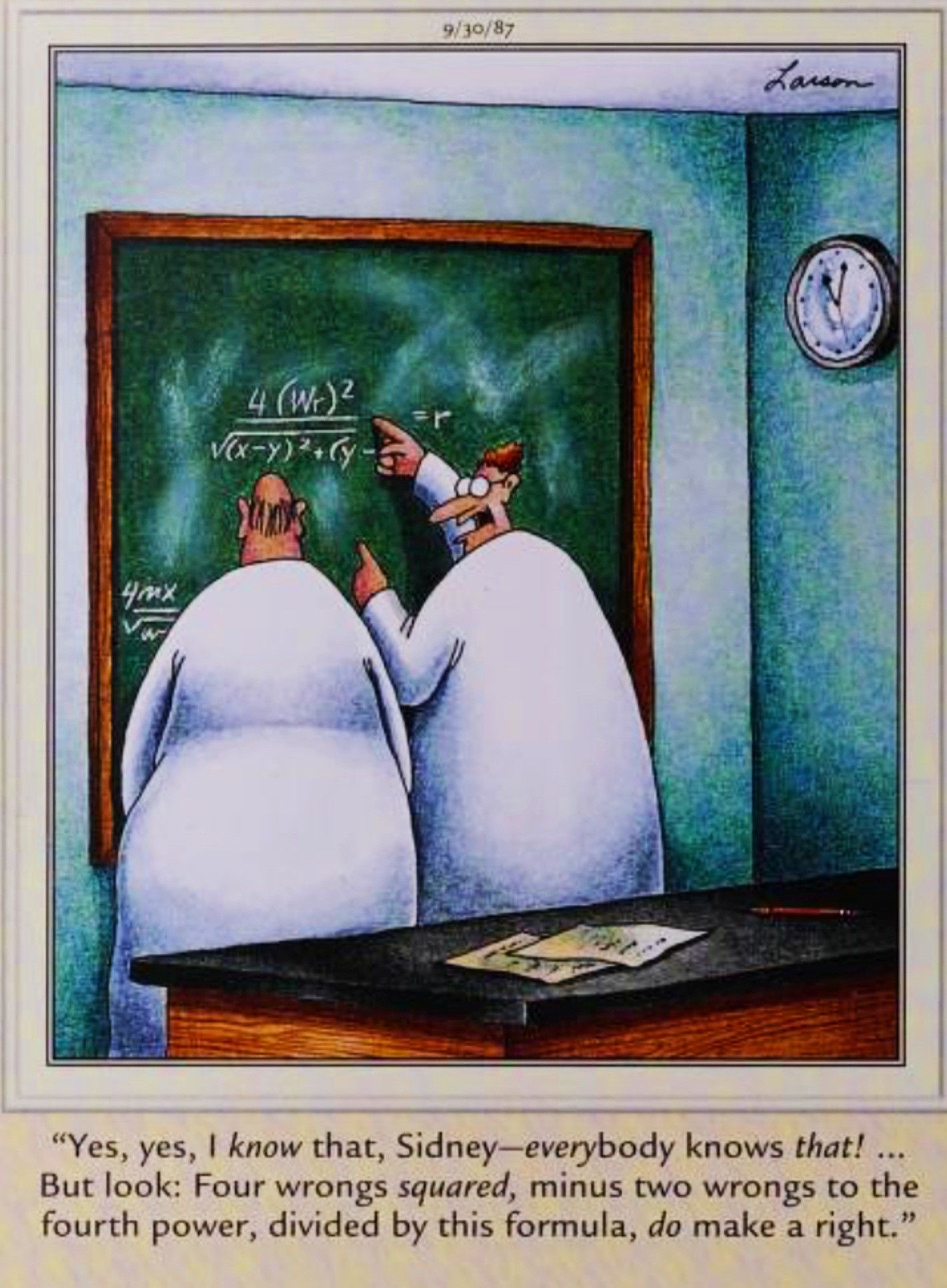Far Side, September 30, 1987, a scientist mathmatically proves how many wrongs do make a right