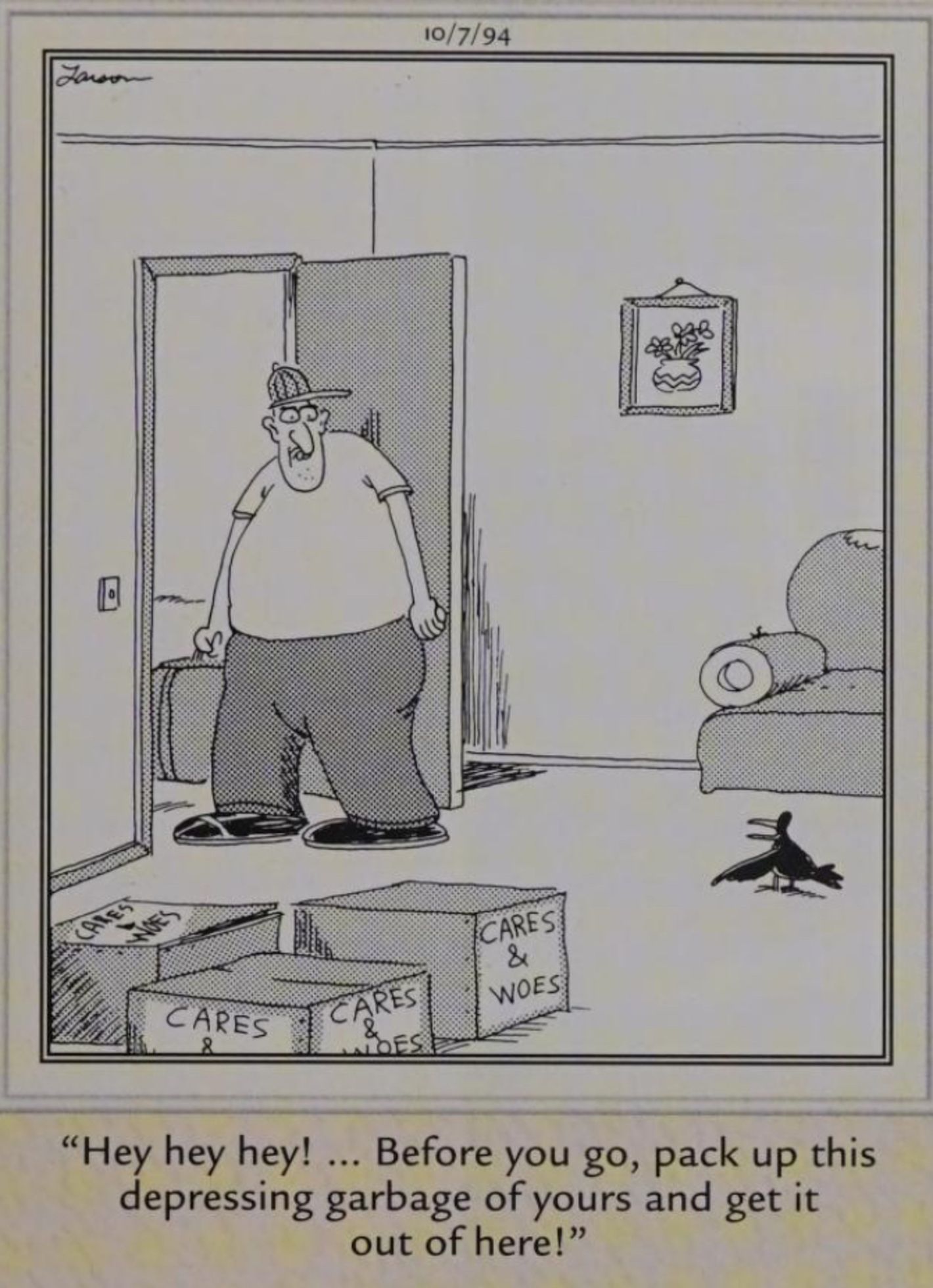 Far Side, October 7, 1994, a bird tells its human roommate to take his "cares and woes" before he moves out.